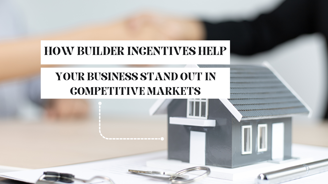 How builder incentives help your business stand out in competitive markets
