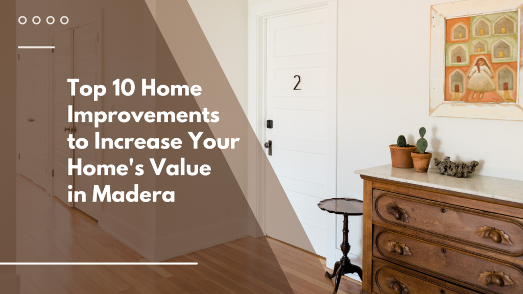 Top 10 Home Improvements to Increase Your Home’s Value in Madera
