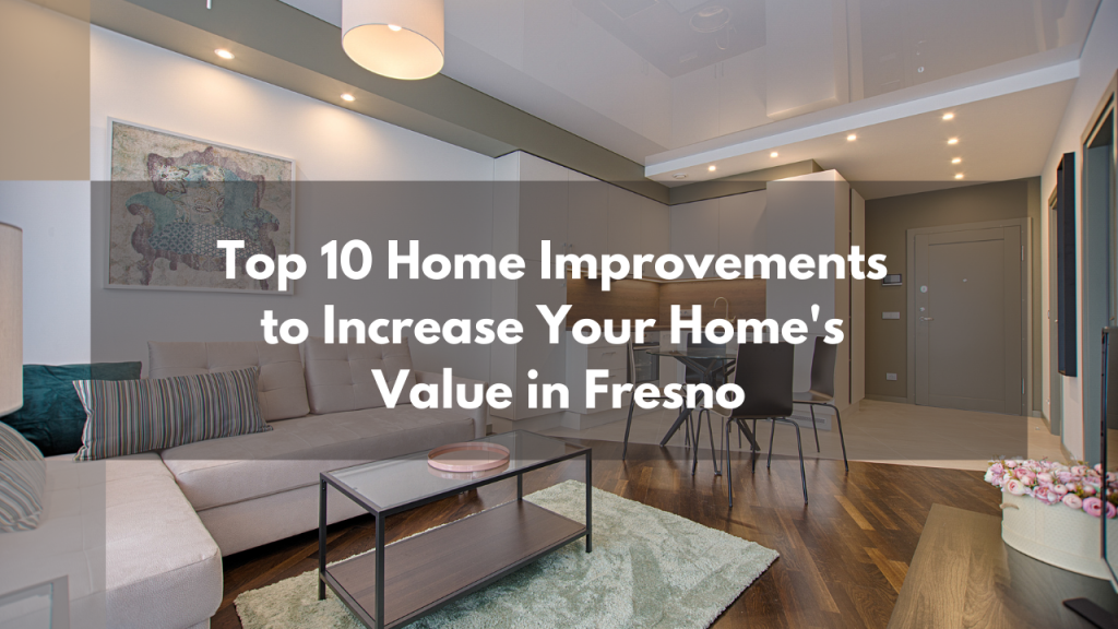 Top 10 Home Improvements to Increase Your Home’s Value in Fresno