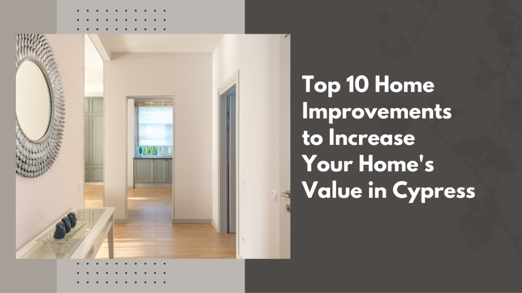 Top 10 Home Improvements to Increase Your Home’s Value in Cypress