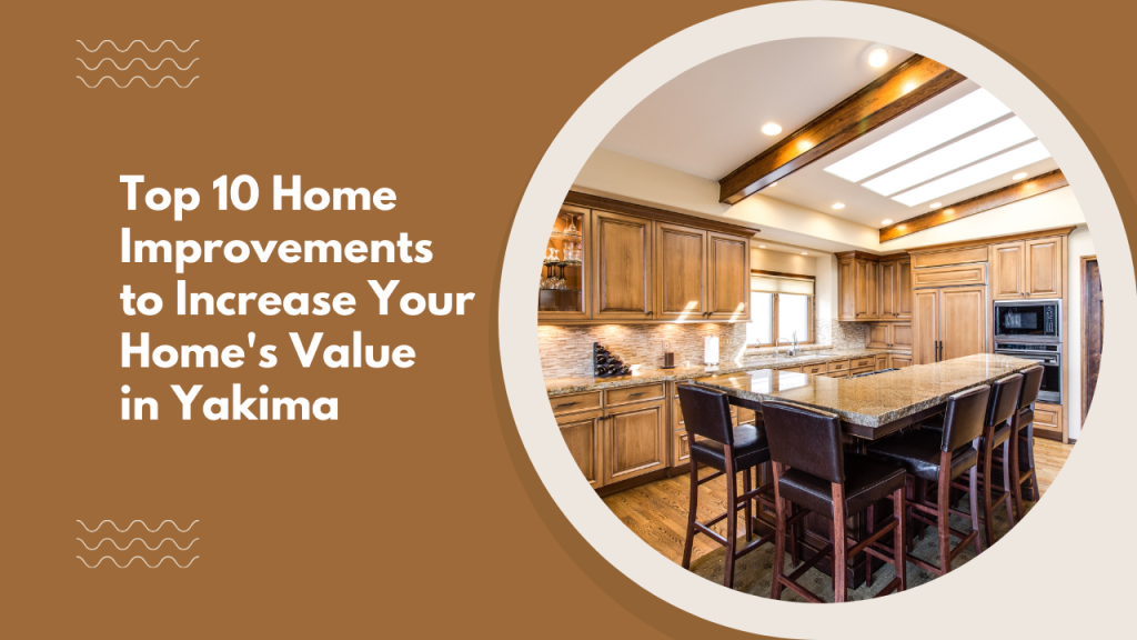 Top 10 Home Improvements to Increase Your Home’s Value in Yakima