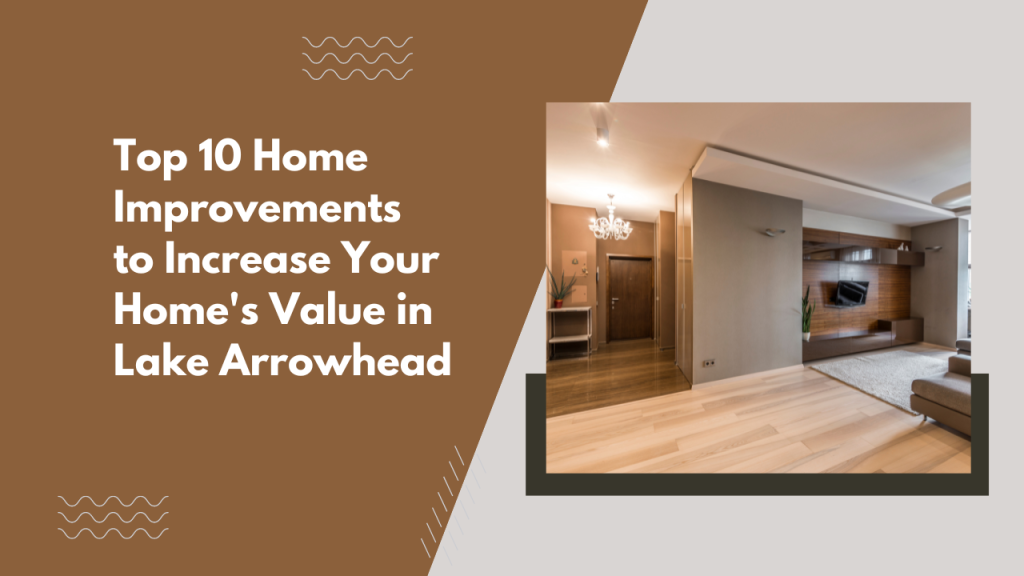 Top 10 Home Improvements to Increase Your Home’s Value in Lake Arrowhead