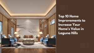 Top 10 Home Improvements to Increase Your Home’s Value in Laguna Hills