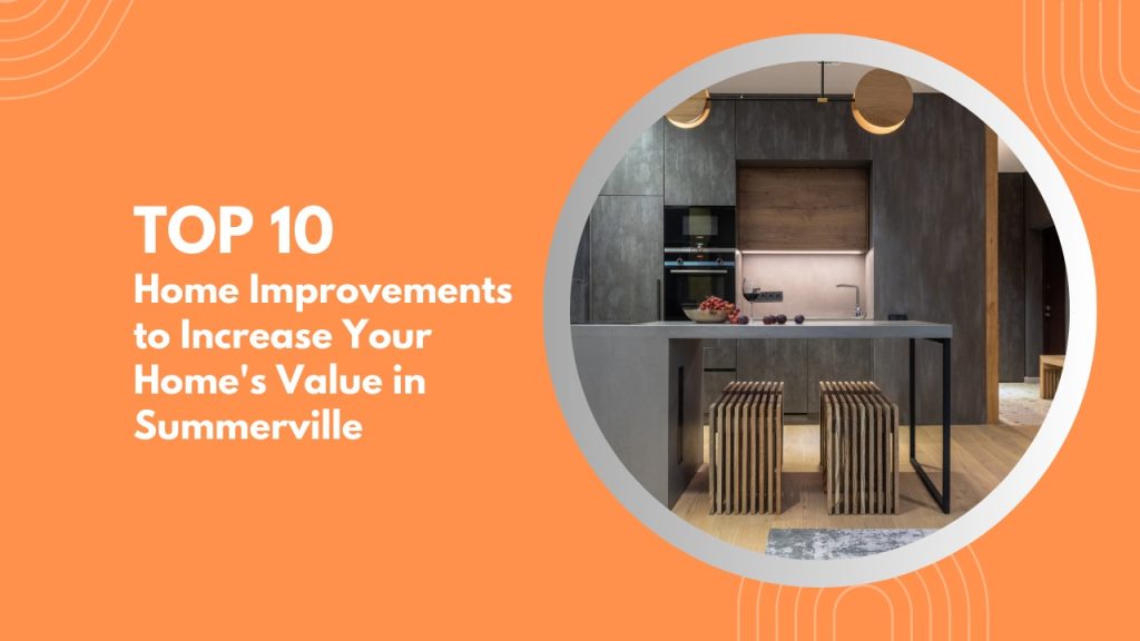Top 10 Home Improvements to Increase Your Home’s Value in Summerville