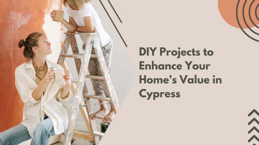 DIY Projects to Enhance Your Home’s Value in Cypress