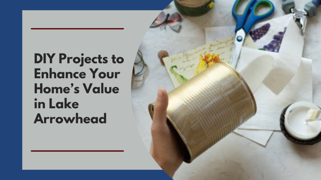 DIY Projects to Enhance Your Home’s Value in Lake Arrowhead