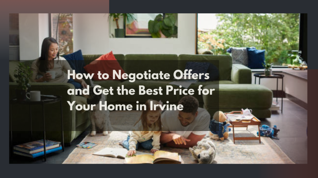 How to Negotiate Offers and Get the Best Price for Your Home in Irvine