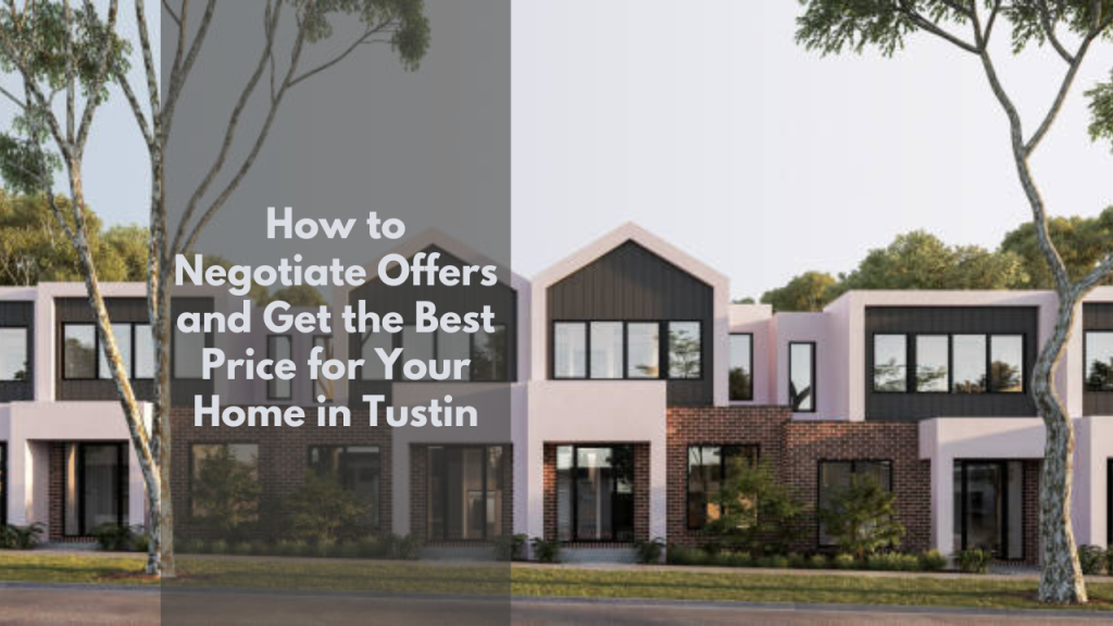 How to Negotiate Offers and Get the Best Price for Your Home in Tustin