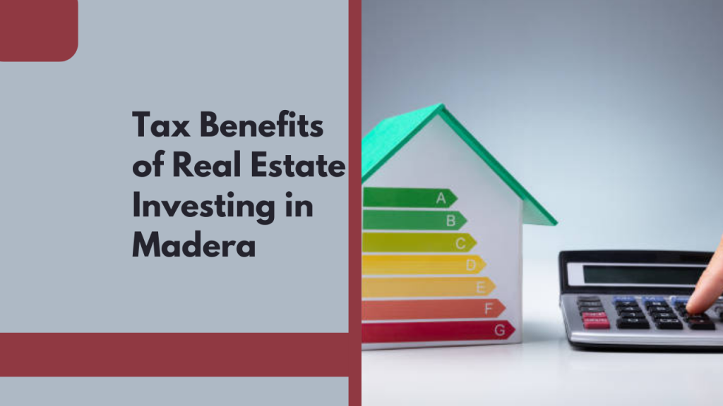 Tax Benefits of Real Estate Investing in Madera
