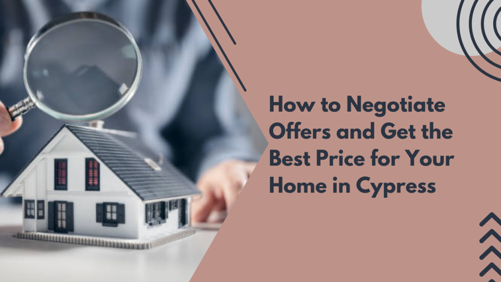 How to Negotiate Offers and Get the Best Price for Your Home in Cypress