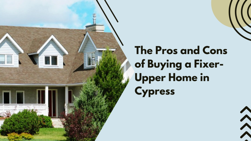 The Pros and Cons of Buying a Fixer-Upper Home in Cypress