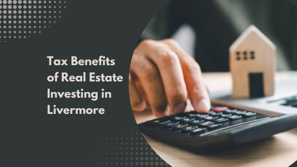 Tax Benefits of Real Estate Investing in Livermore