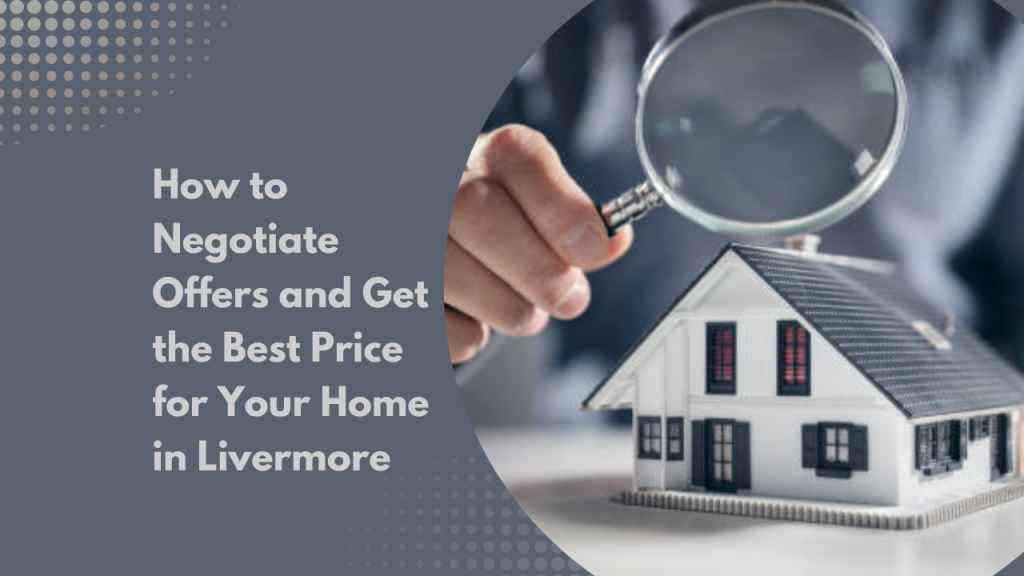 .How to Negotiate Offers and Get the Best Price for Your Home in Livermore