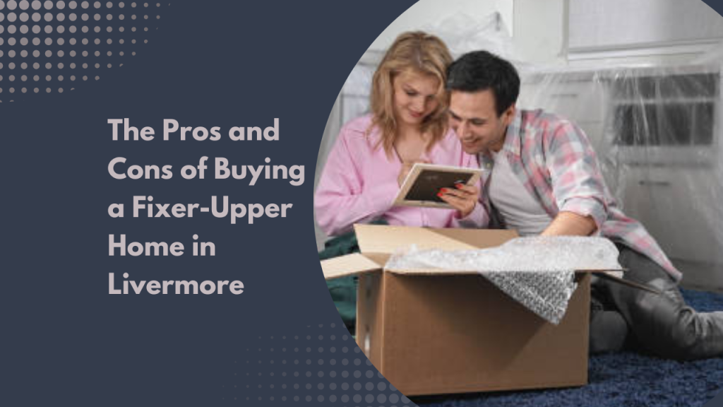 The Pros and Cons of Buying a Fixer-Upper Home in Livermore