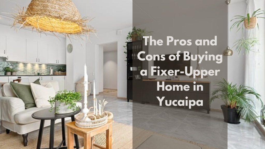 The Pros and Cons of Buying a Fixer-Upper Home in Yucaipa