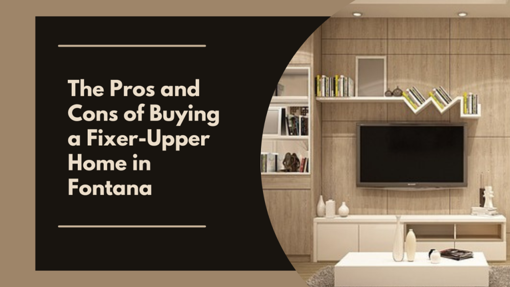 The Pros and Cons of Buying a Fixer-Upper Home in Fontana
