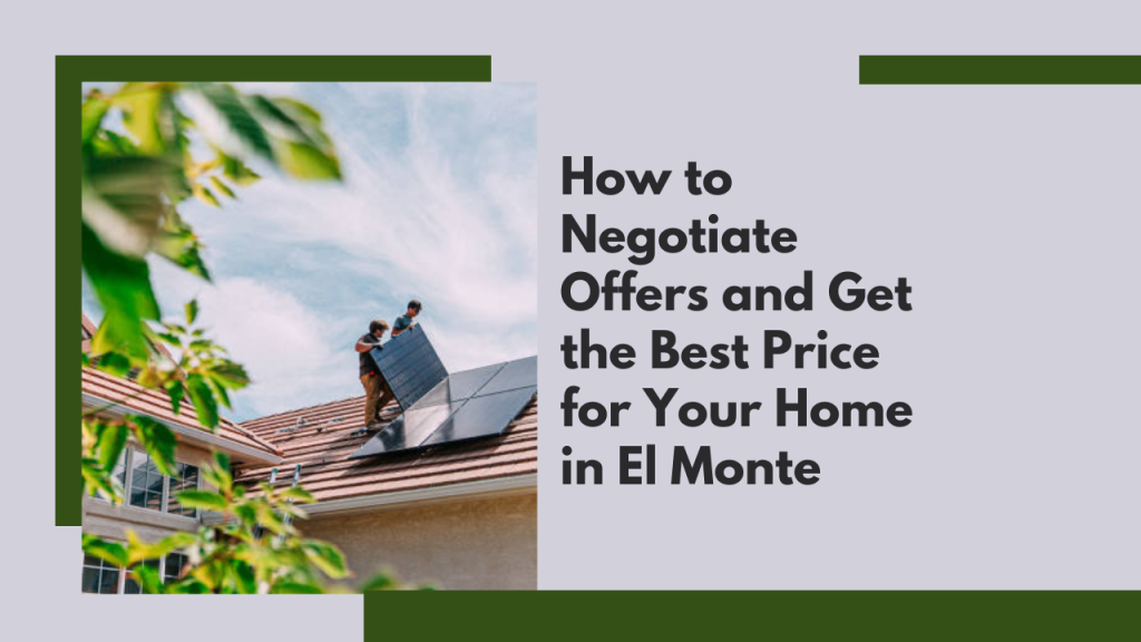 How to Negotiate Offers and Get the Best Price for Your Home in El Monte