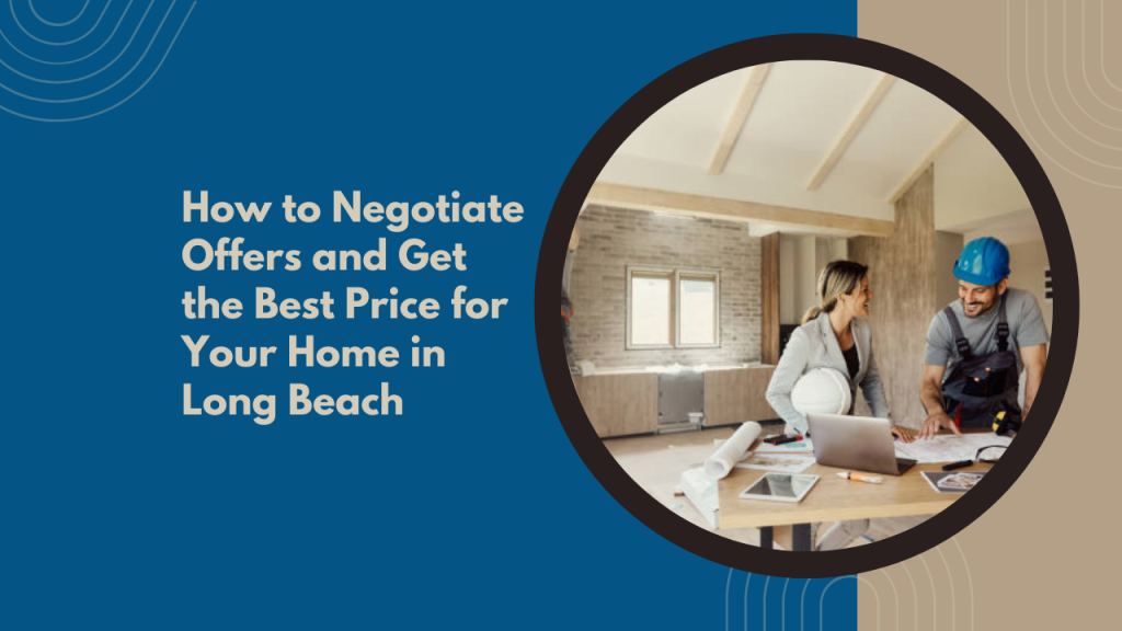 How to Negotiate Offers and Get the Best Price for Your Home in Long Beach