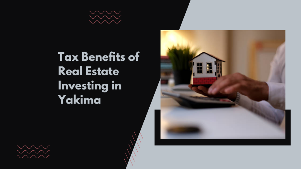 Tax Benefits of Real Estate Investing in Yakima