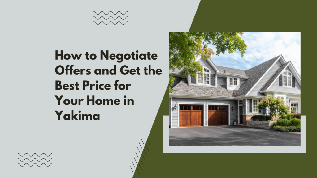 How to Negotiate Offers and Get the Best Price for Your Home in Yakima
