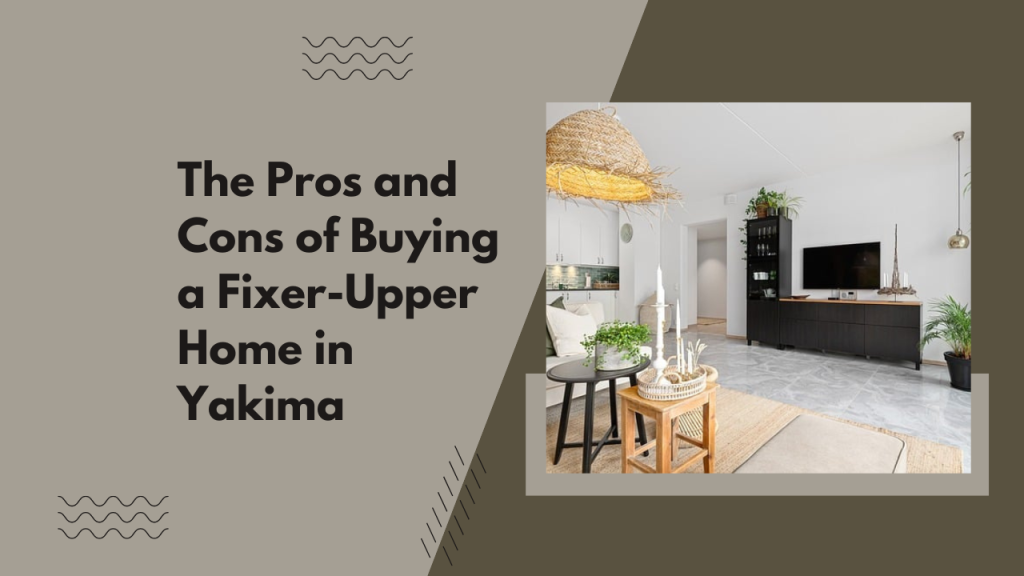 The Pros and Cons of Buying a Fixer-Upper Home in Yakima