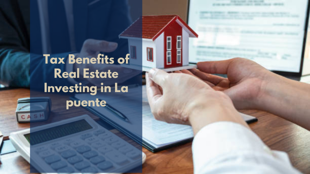 Tax Benefits of Real Estate Investing in La puente