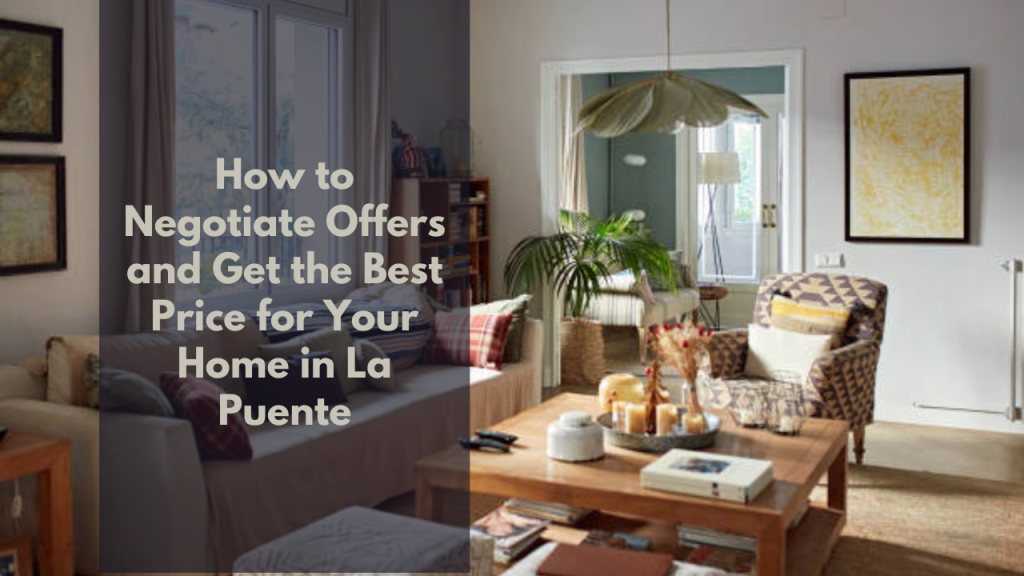 How to Negotiate Offers and Get the Best Price for Your Home in La puente
