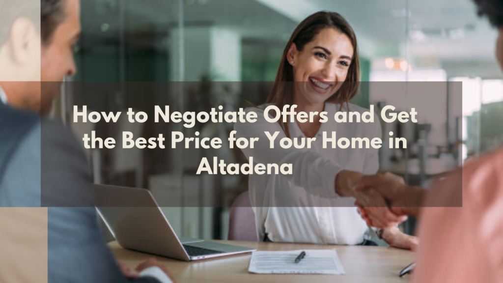 How to Negotiate Offers and Get the Best Price for Your Home in Altadena