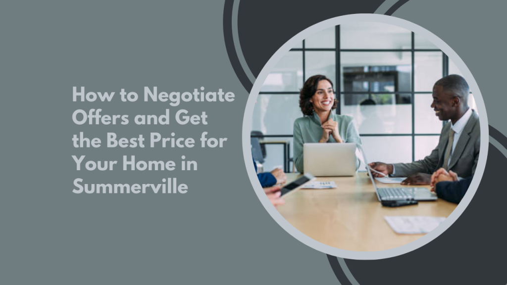 How to Negotiate Offers and Get the Best Price for Your Home in Summerville