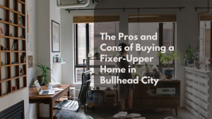 The Pros and Cons of Buying a Fixer-Upper Home in Bullhead City