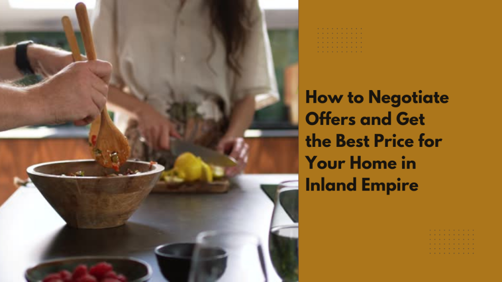 How to Negotiate Offers and Get the Best Price for Your Home in Inland Empire