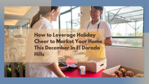 How to Leverage Holiday Cheer to Market Your Home This December in El Dorado Hills