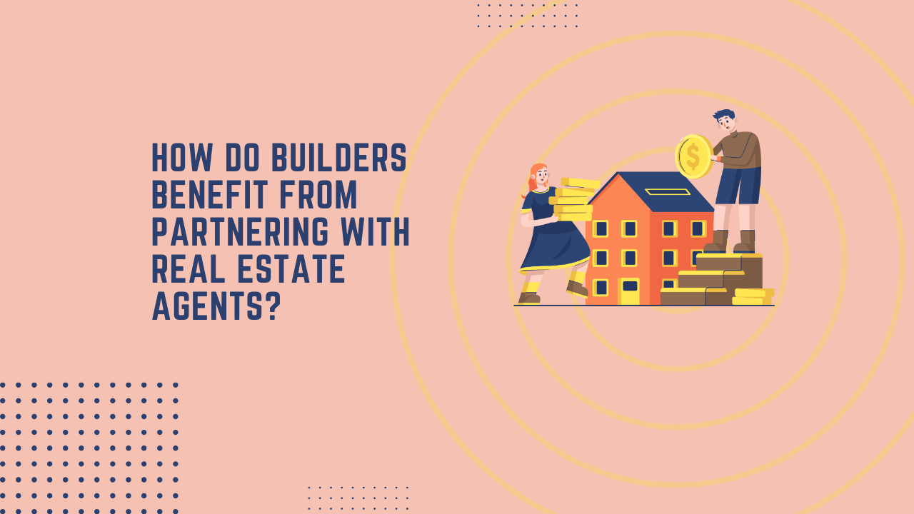 How do Builders Benefit from Partnering with Real Estate Agents