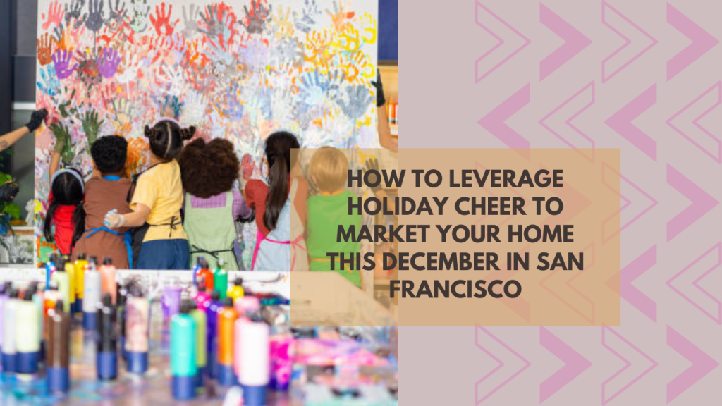 How to Leverage Holiday Cheer to Market Your Home This December in San Francisco