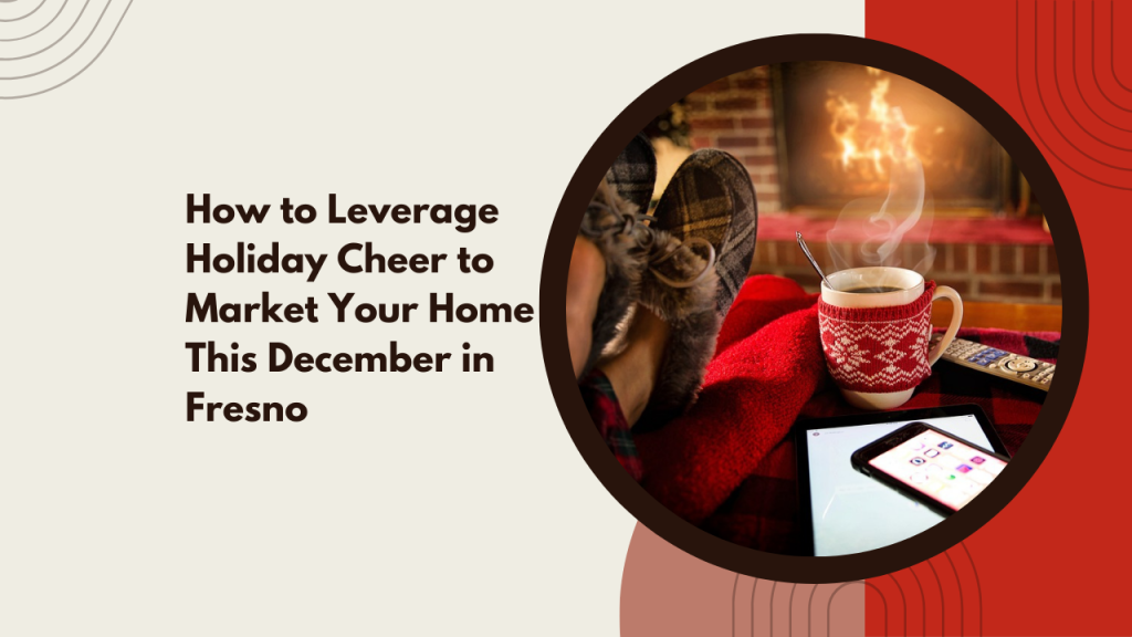 How to Leverage Holiday Cheer to Market Your Home This December in Fresno
