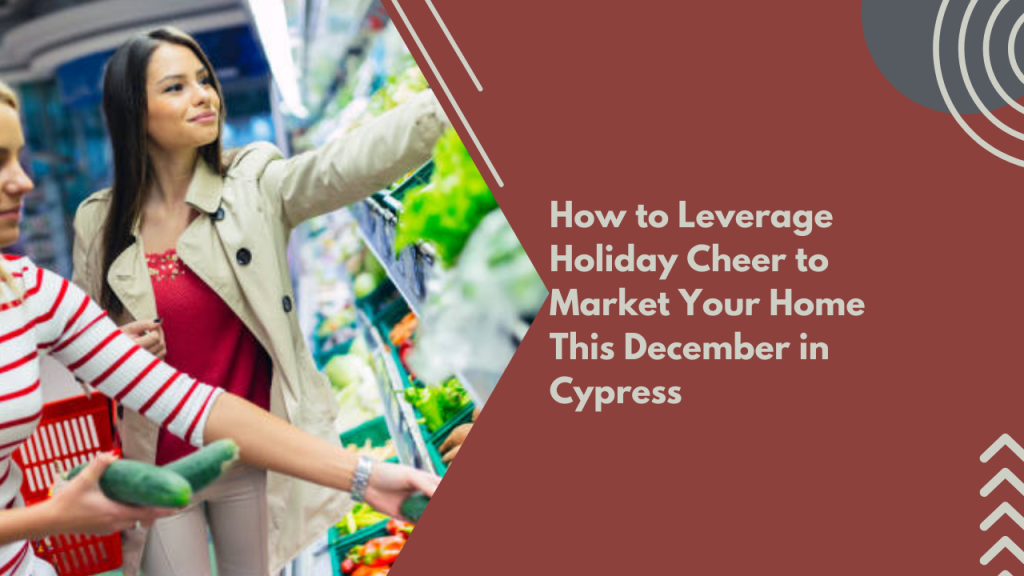 How to Leverage Holiday Cheer to Market Your Home This December in Cypress