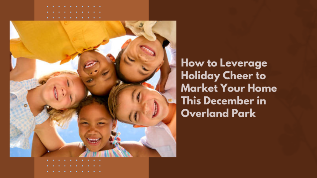 How to Leverage Holiday Cheer to Market Your Home This December in Overland Park
