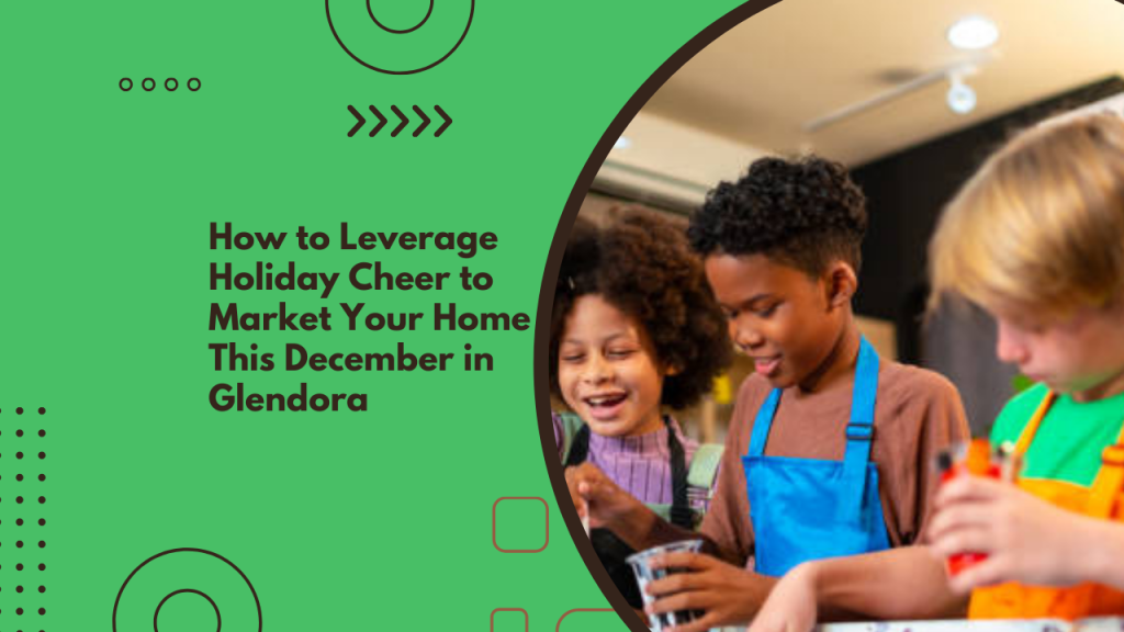 How to Leverage Holiday Cheer to Market Your Home This December in Glendora