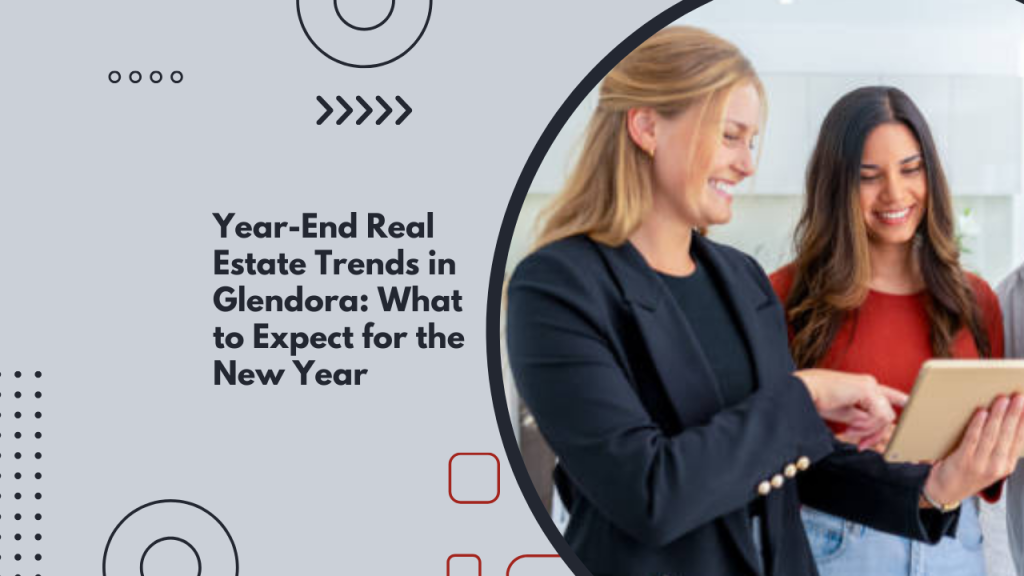 Year-End Real Estate Trends in Glendora: What to Expect for the New Year