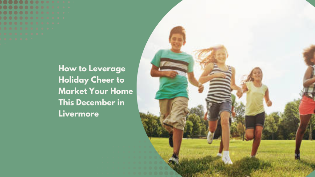 How to Leverage Holiday Cheer to Market Your Home This December in Livermore