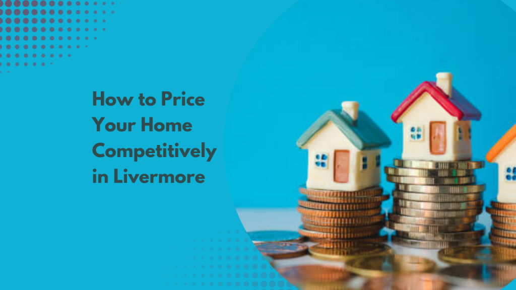 How to Price Your Home Competitively in Livermore