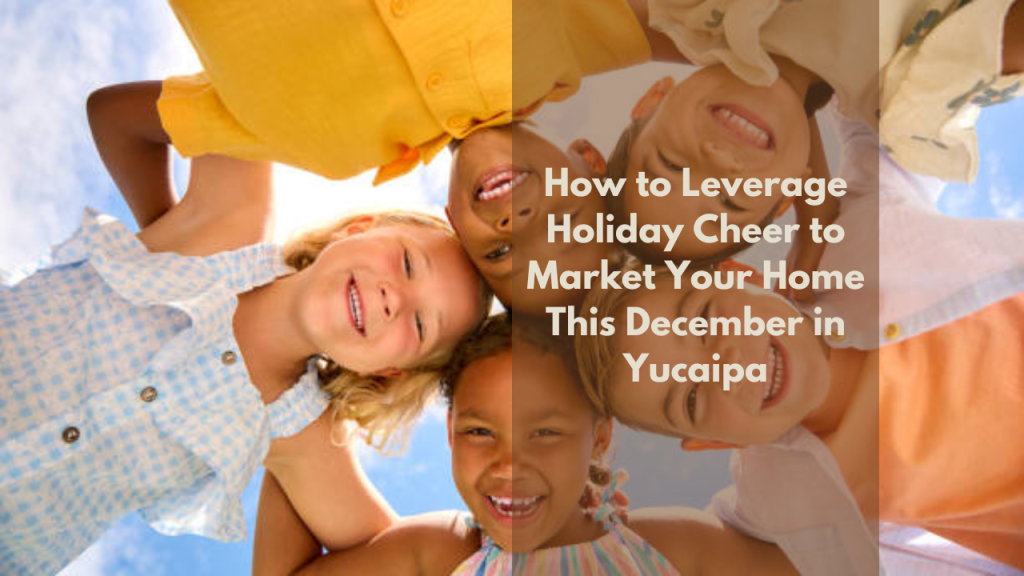 How to Leverage Holiday Cheer to Market Your Home This December in Yucaipa