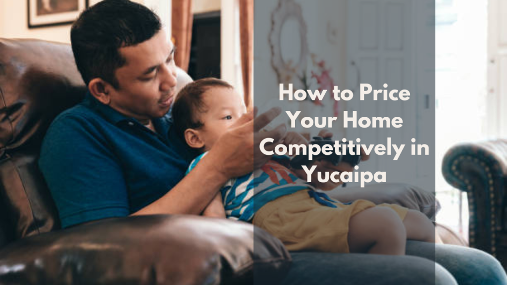 How to Price Your Home Competitively in Yucaipa