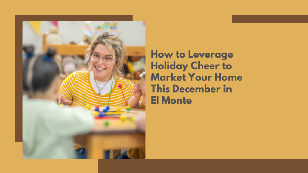 How to Leverage Holiday Cheer to Market Your Home This December in El Monte