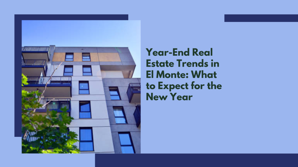 Year-End Real Estate Trends in El Monte: What to Expect for the New Year