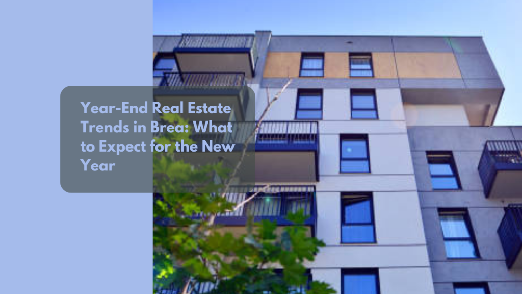 Year-End Real Estate Trends in Brea: What to Expect for the New Year
