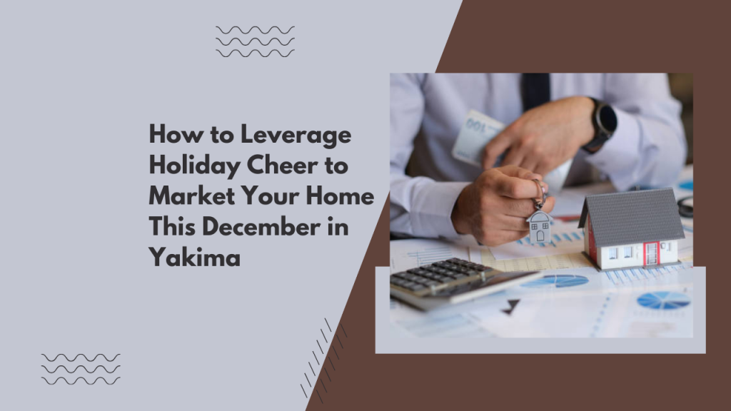 How to Leverage Holiday Cheer to Market Your Home This December in Yakima
