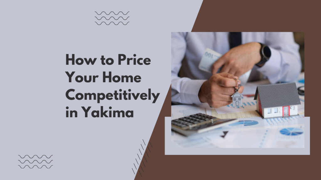 How to Price Your Home Competitively in Yakima