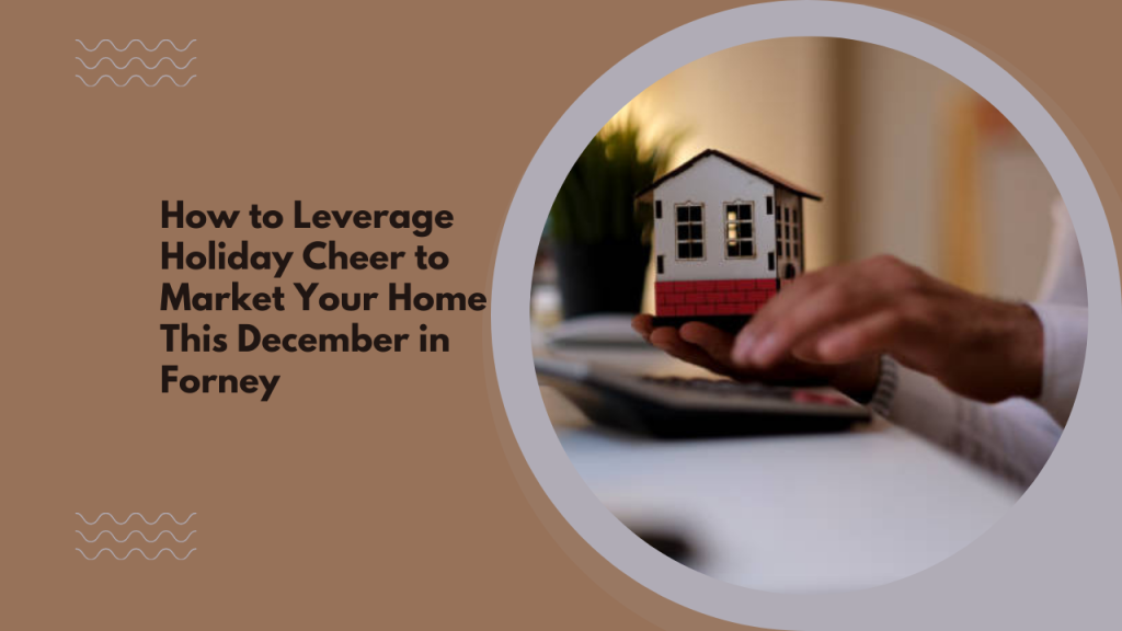 How to Leverage Holiday Cheer to Market Your Home This December in Forney