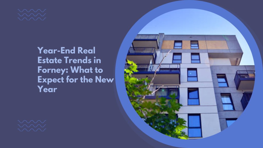Year-End Real Estate Trends in Forney: What to Expect for the New Year